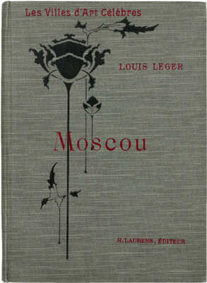 [Леже Л. Москва. Книга украшена 93 гравюрами. Новое издание]. Leger L. Moscou. Ouvrage orné de 93 Gravures. Nouvelle édition. Paris: Librairie renouard, H. Laurens, 1910.